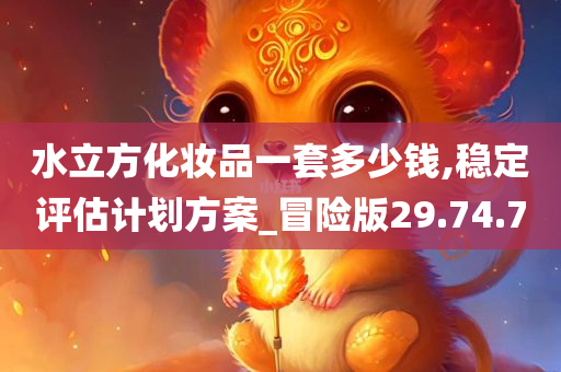 水立方化妆品一套多少钱,稳定评估计划方案_冒险版29.74.70