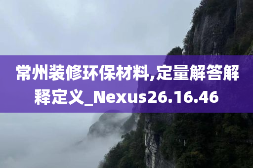 常州装修环保材料,定量解答解释定义_Nexus26.16.46