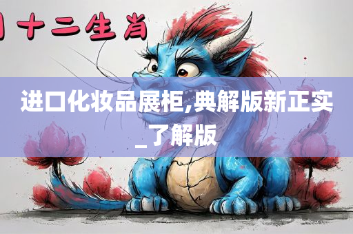 进口化妆品展柜,典解版新正实_了解版