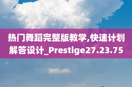 热门舞蹈完整版教学,快速计划解答设计_Prestige27.23.75