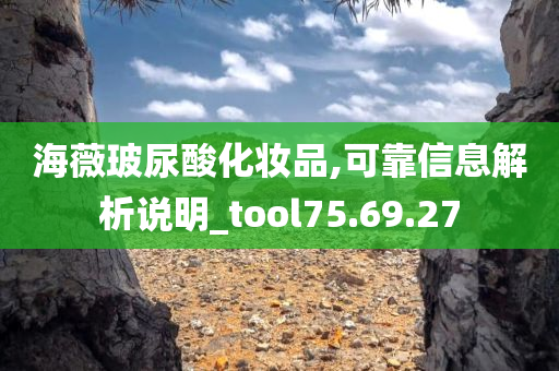 海薇玻尿酸化妆品,可靠信息解析说明_tool75.69.27