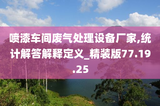 喷漆车间废气处理设备厂家,统计解答解释定义_精装版77.19.25