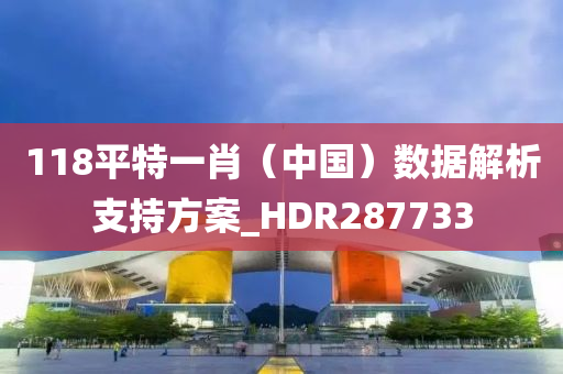 118平特一肖（中国）数据解析支持方案_HDR287733