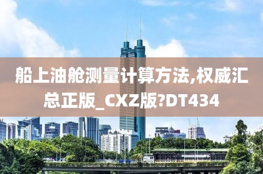 船上油舱测量计算方法,权威汇总正版_CXZ版?DT434