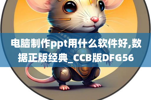 电脑制作ppt用什么软件好,数据正版经典_CCB版DFG56