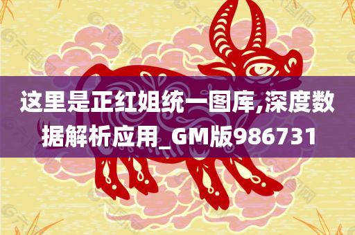 这里是正红姐统一图库,深度数据解析应用_GM版986731