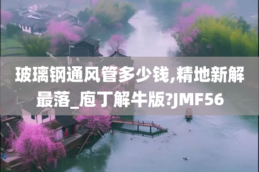 玻璃钢通风管多少钱,精地新解最落_庖丁解牛版?JMF56