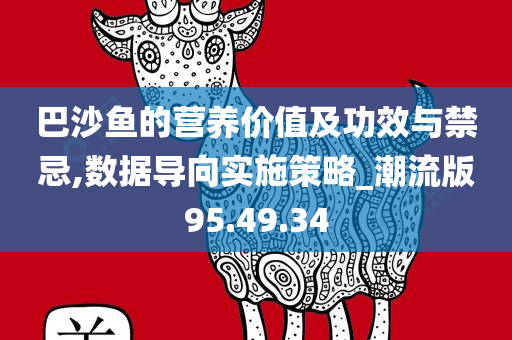 巴沙鱼的营养价值及功效与禁忌,数据导向实施策略_潮流版95.49.34