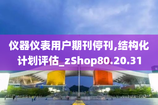 仪器仪表用户期刊停刊,结构化计划评估_zShop80.20.31