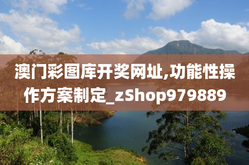 澳门彩图库开奖网址,功能性操作方案制定_zShop979889