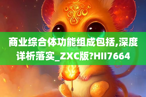 商业综合体功能组成包括,深度详析落实_ZXC版?HII7664