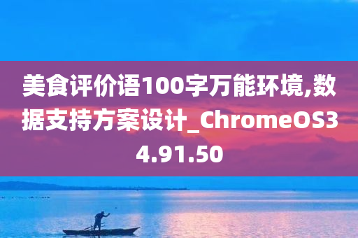 美食评价语100字万能环境,数据支持方案设计_ChromeOS34.91.50