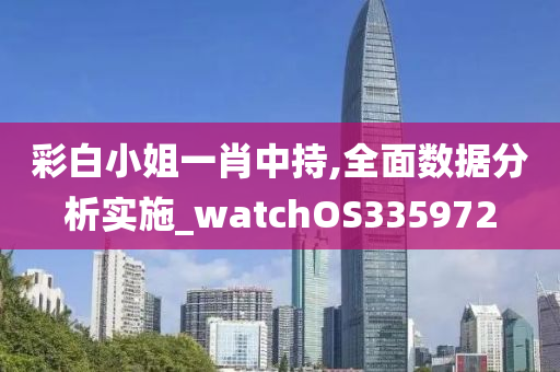 彩白小姐一肖中持,全面数据分析实施_watchOS335972