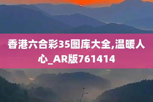 香港六合彩35图库大全,温暖人心_AR版761414