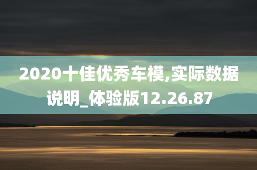 2020十佳优秀车模,实际数据说明_体验版12.26.87