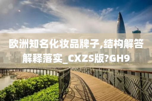 欧洲知名化妆品牌子,结构解答解释落实_CXZS版?GH9