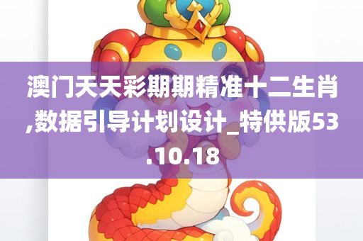 澳门天天彩期期精准十二生肖,数据引导计划设计_特供版53.10.18