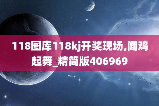 118图库118kj开奖现场,闻鸡起舞_精简版406969