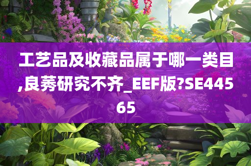 工艺品及收藏品属于哪一类目,良莠研究不齐_EEF版?SE44565