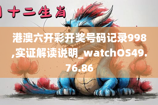 港澳六开彩开奖号码记录998,实证解读说明_watchOS49.76.86