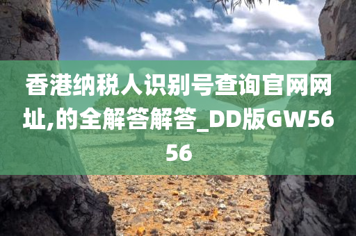 香港纳税人识别号查询官网网址,的全解答解答_DD版GW5656