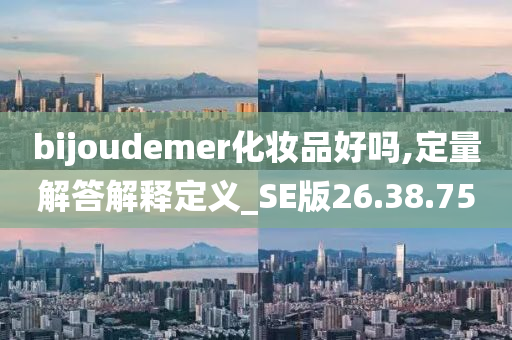 bijoudemer化妆品好吗,定量解答解释定义_SE版26.38.75