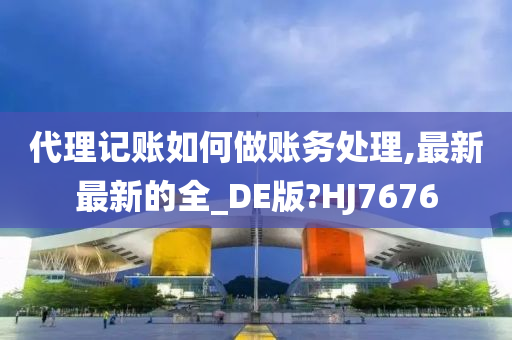 代理记账如何做账务处理,最新最新的全_DE版?HJ7676