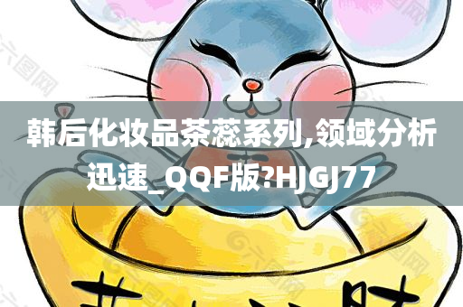 韩后化妆品茶蕊系列,领域分析迅速_QQF版?HJGJ77