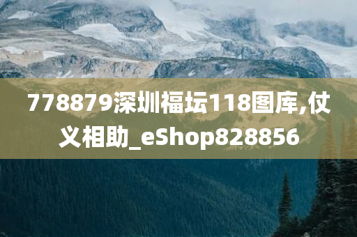 778879深圳福坛118图库,仗义相助_eShop828856