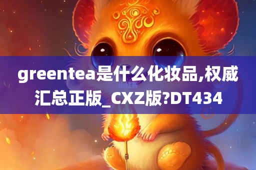 greentea是什么化妆品,权威汇总正版_CXZ版?DT434