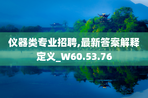 仪器类专业招聘,最新答案解释定义_W60.53.76