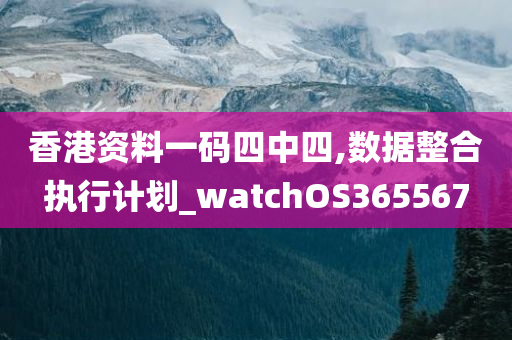 香港资料一码四中四,数据整合执行计划_watchOS365567