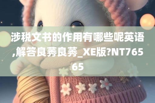 涉税文书的作用有哪些呢英语,解答良莠良莠_XE版?NT76565