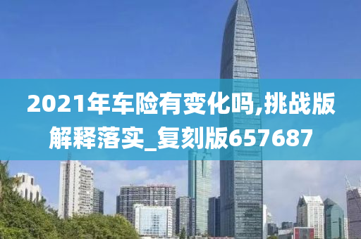 2021年车险有变化吗,挑战版解释落实_复刻版657687