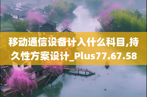 移动通信设备计入什么科目,持久性方案设计_Plus77.67.58