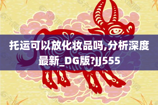 托运可以放化妆品吗,分析深度最新_DG版?JJ555