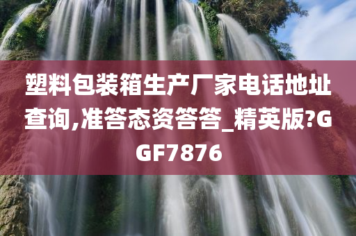 塑料包装箱生产厂家电话地址查询,准答态资答答_精英版?GGF7876