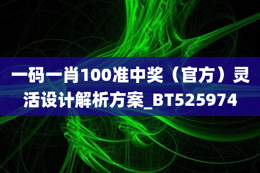 一码一肖100准中奖（官方）灵活设计解析方案_BT525974