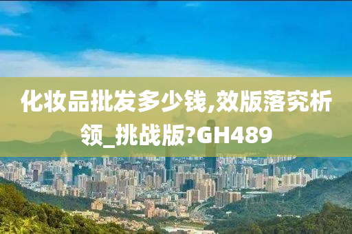 化妆品批发多少钱,效版落究析领_挑战版?GH489