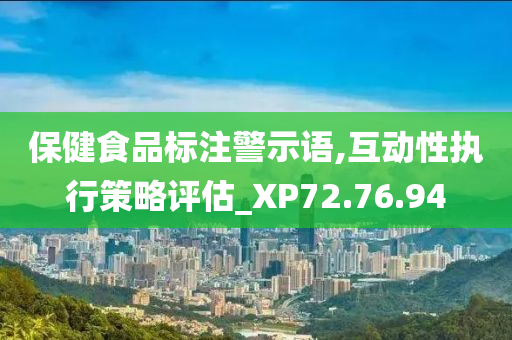 保健食品标注警示语,互动性执行策略评估_XP72.76.94