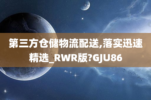 第三方仓储物流配送,落实迅速精选_RWR版?GJU86