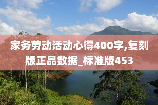 家务劳动活动心得400字,复刻版正品数据_标准版453