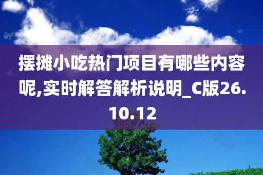 摆摊小吃热门项目有哪些内容呢,实时解答解析说明_C版26.10.12