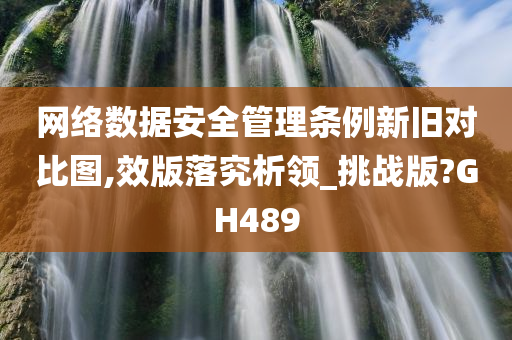 网络数据安全管理条例新旧对比图,效版落究析领_挑战版?GH489