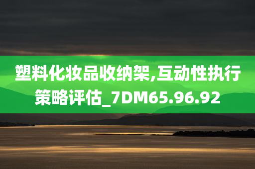 塑料化妆品收纳架,互动性执行策略评估_7DM65.96.92