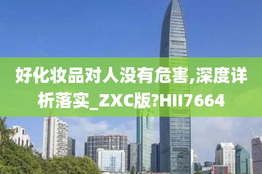 好化妆品对人没有危害,深度详析落实_ZXC版?HII7664