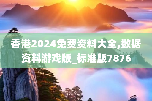 香港2024免费资料大全,数据资料游戏版_标准版7876