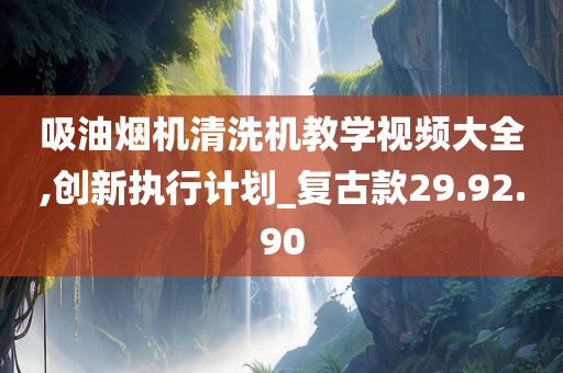 吸油烟机清洗机教学视频大全,创新执行计划_复古款29.92.90