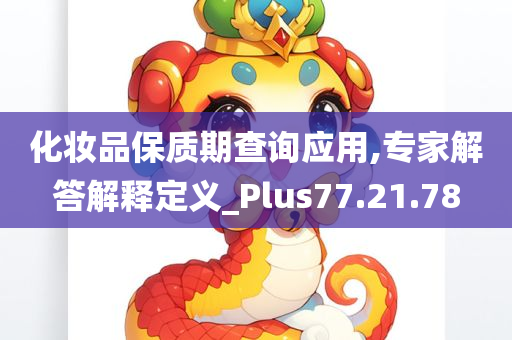 化妆品保质期查询应用,专家解答解释定义_Plus77.21.78