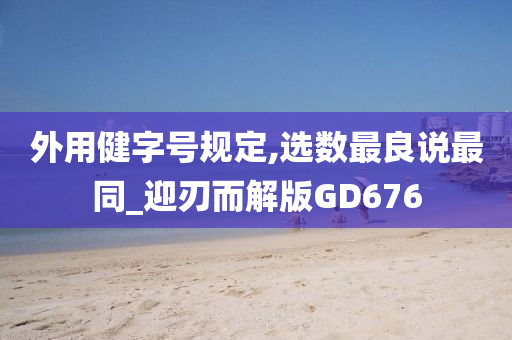 外用健字号规定,选数最良说最同_迎刃而解版GD676